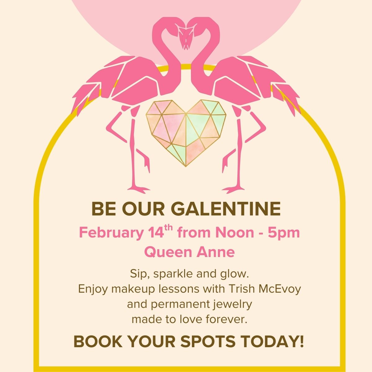 Promotional flyer for a Valentine's Day event featuring flamingos and a heart design on a beige background. Be our Galentine February 14th from noon to 5 pm at Queen anne location in Seattle, WA. Sip sparkle and glow. enjoy makeup lessons with Trish McEvoy and permanent jewelry made to love forever. Book your spots today! 
