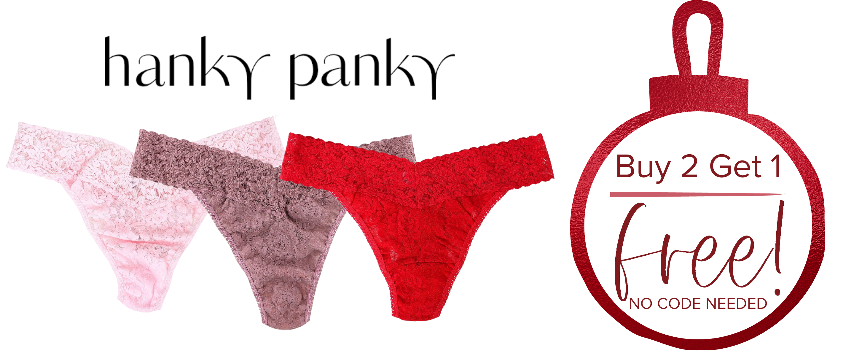 buy 2 pairs get 1 free Hanky Pany Panties. online or in-store. No code needed. Select a pair and add to your cart to redeem. 