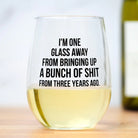 I'm One Glass Away...-Drinkware-Vixen Collection, Day Spa and Women's Boutique Located in Seattle, Washington